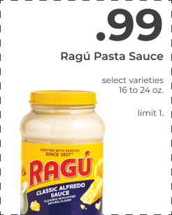 $0.99 Ragu Sauce. 16 to 24 oz. Select varieties. limit 1.  Ragu Pasta Sauce select varie 16024 oz fimit 1, 
