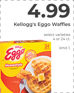 $4.99 Kellogg's Eggo Waffles. Select varieties. 4 or 24 ct. limit 1.  Kellogg's Eggo Waffles select varieties 4or2act, i, 28 imi 