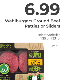 $6.99 Wahlburgers Ground Beef Patties or Sliders. Select varieties. 1.25 or 1.33 lb. limit 1.  Wahlburgers Ground Beef Patties or Sliders l 